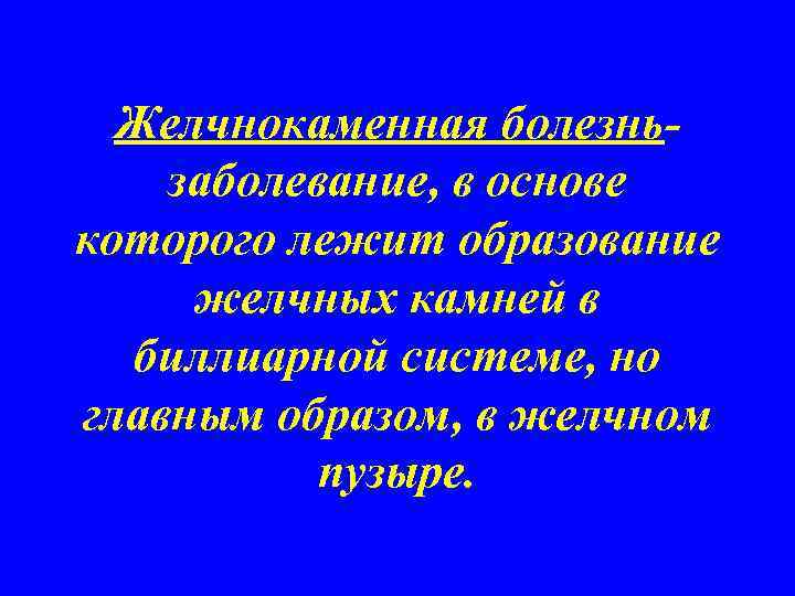 Желчнокаменная болезньзаболевание, в основе которого лежит образование желчных камней в биллиарной системе, но главным