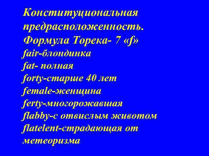 Конституциональная предрасположенность. Формула Торека- 7 «f» fair-блондинка fat- полная forty-старше 40 лет female-женщина ferty-многорожавшая