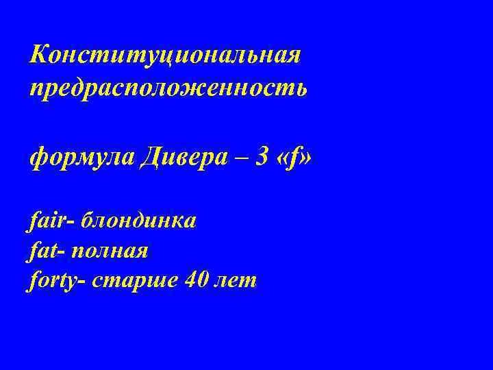 Конституциональная предрасположенность формула Дивера – 3 «f» fair- блондинка fat- полная forty- старше 40