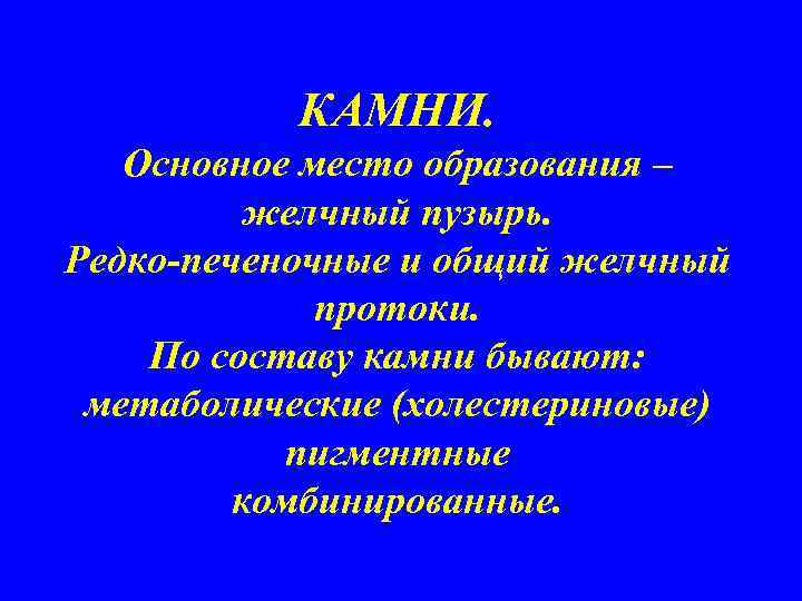 КАМНИ. Основное место образования – желчный пузырь. Редко-печеночные и общий желчный протоки. По составу