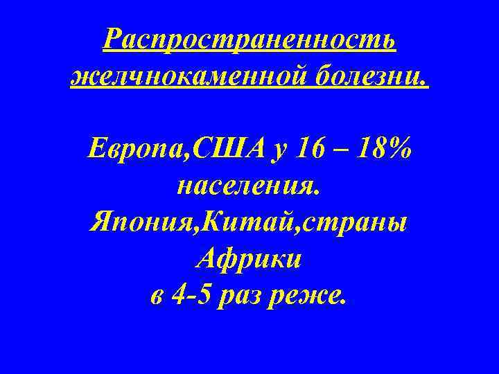 Распространенность желчнокаменной болезни. Европа, США у 16 – 18% населения. Япония, Китай, страны Африки