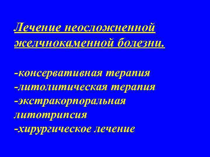 Лечение неосложненной желчнокаменной болезни. -консервативная терапия -литолитическая терапия -экстракорпоральная литотрипсия -хирургическое лечение 