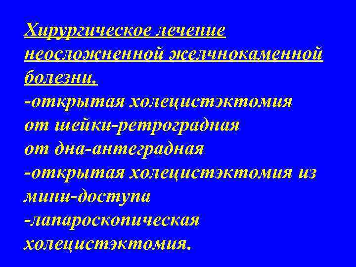 Хирургическое лечение неосложненной желчнокаменной болезни. -открытая холецистэктомия от шейки-ретроградная от дна-антеградная -открытая холецистэктомия из