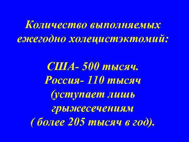 Количество выполняемых ежегодно холецистэктомий: США- 500 тысяч. Россия- 110 тысяч (уступает лишь грыжесечениям (