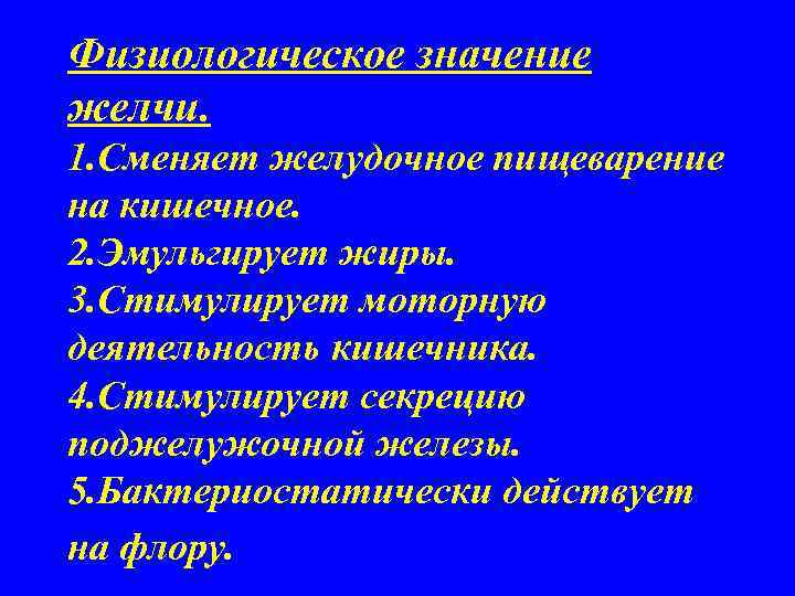 Физиологическое значение желчи. 1. Сменяет желудочное пищеварение на кишечное. 2. Эмульгирует жиры. 3. Стимулирует