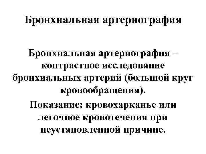  Бронхиальная артериография –  контрастное исследование бронхиальных артерий (большой круг  кровообращения). Показание: