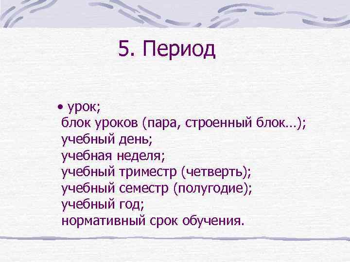   5. Период  • урок;  блок уроков (пара, строенный блок…); 