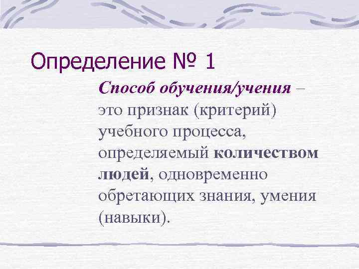 Определение № 1 Способ обучения/учения – это признак (критерий) учебного процесса,  определяемый количеством