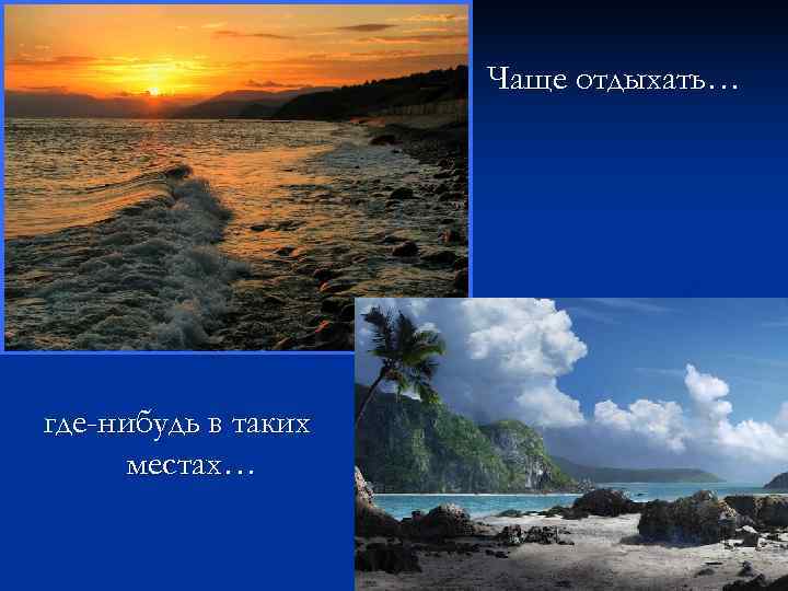      Чаще отдыхать… где-нибудь в таких  местах… 