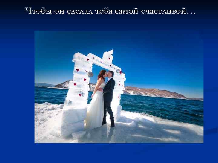 Чтобы он сделал тебя самой счастливой… 