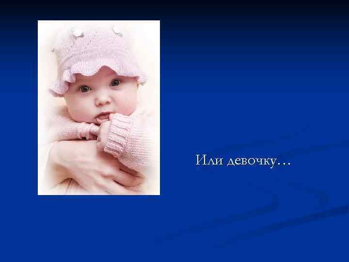 Или девочку… 