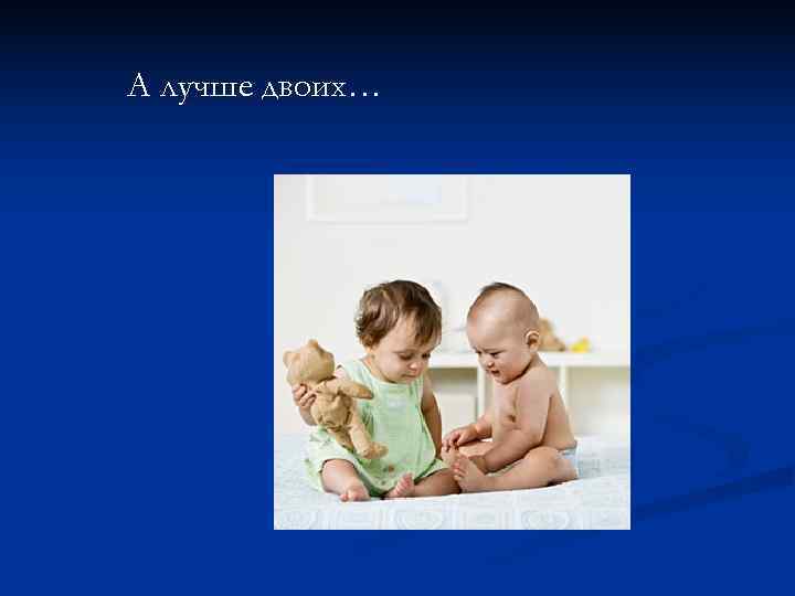 А лучше двоих… 