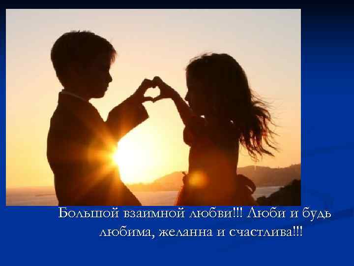 Большой взаимной любви!!! Люби и будь любима, желанна и счастлива!!! 