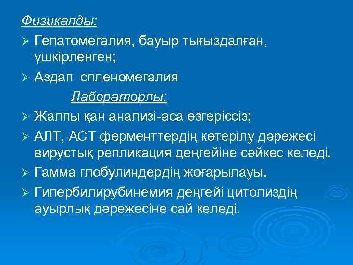 Физикалды: Ø Гепатомегалия, бауыр тығыздалған,  үшкірленген; Ø Аздап спленомегалия  Лабораторлы: Ø Жалпы