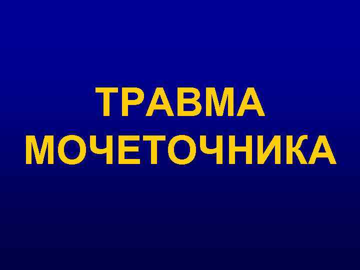  ТРАВМА МОЧЕТОЧНИКА 