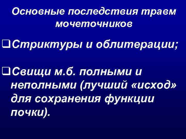  Основные последствия травм   мочеточников q. Стриктуры и облитерации;  q. Свищи