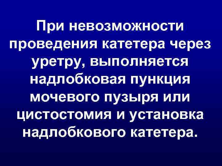   При невозможности проведения катетера через  уретру, выполняется  надлобковая пункция 