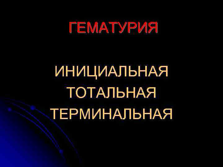  ГЕМАТУРИЯ ИНИЦИАЛЬНАЯ  ТОТАЛЬНАЯ ТЕРМИНАЛЬНАЯ 