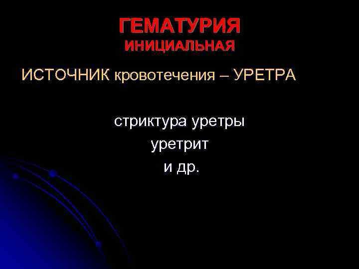    ГЕМАТУРИЯ  ИНИЦИАЛЬНАЯ ИСТОЧНИК кровотечения – УРЕТРА  стриктура уретры 