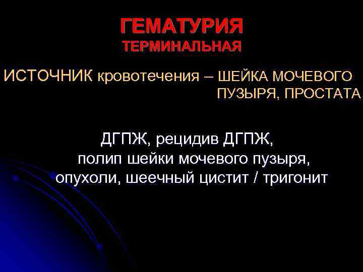   ГЕМАТУРИЯ   ТЕРМИНАЛЬНАЯ ИСТОЧНИК кровотечения – ШЕЙКА МОЧЕВОГО   