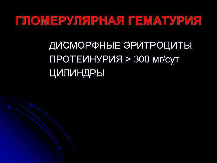 ГЛОМЕРУЛЯРНАЯ ГЕМАТУРИЯ ДИСМОРФНЫЕ ЭРИТРОЦИТЫ ПРОТЕИНУРИЯ > 300 мг/сут ЦИЛИНДРЫ 
