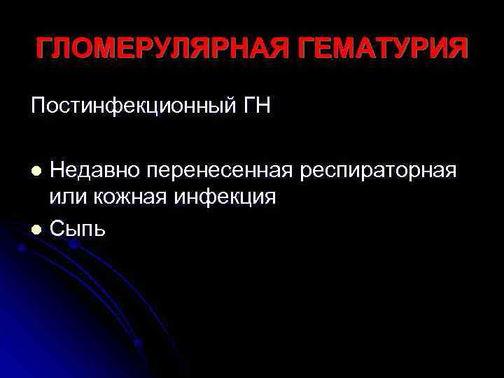 ГЛОМЕРУЛЯРНАЯ ГЕМАТУРИЯ Постинфекционный ГН l Недавно перенесенная респираторная  или кожная инфекция l Сыпь