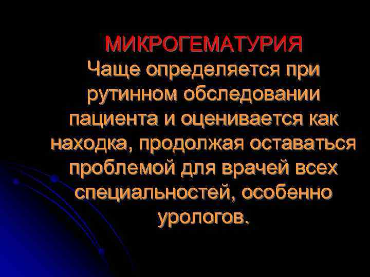  МИКРОГЕМАТУРИЯ Чаще определяется при рутинном обследовании  пациента и оценивается как находка, продолжая