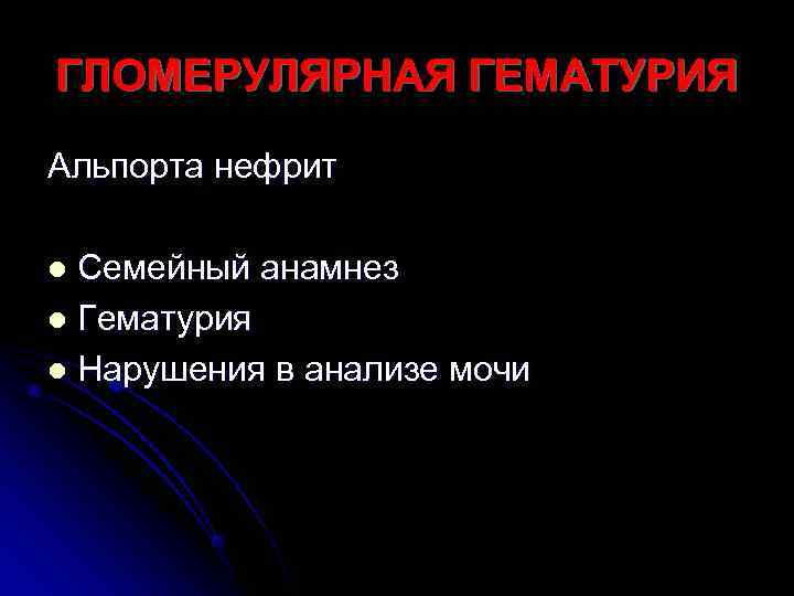 ГЛОМЕРУЛЯРНАЯ ГЕМАТУРИЯ Альпорта нефрит l Семейный анамнез l Гематурия l Нарушения в анализе мочи
