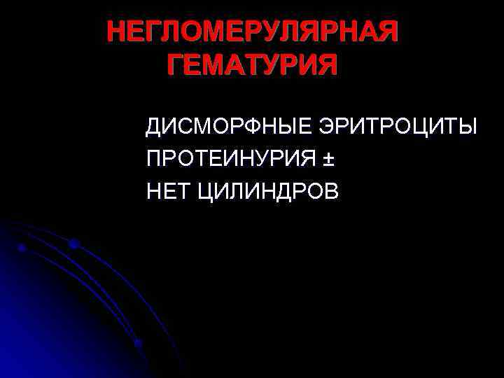 НЕГЛОМЕРУЛЯРНАЯ  ГЕМАТУРИЯ  ДИСМОРФНЫЕ ЭРИТРОЦИТЫ  ПРОТЕИНУРИЯ ±  НЕТ ЦИЛИНДРОВ 