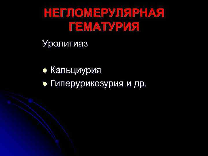 НЕГЛОМЕРУЛЯРНАЯ  ГЕМАТУРИЯ Уролитиаз l Кальциурия l Гиперурикозурия и др. 