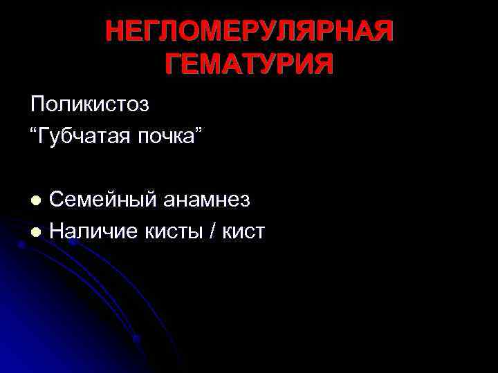 НЕГЛОМЕРУЛЯРНАЯ   ГЕМАТУРИЯ Поликистоз “Губчатая почка” l Семейный анамнез l Наличие кисты