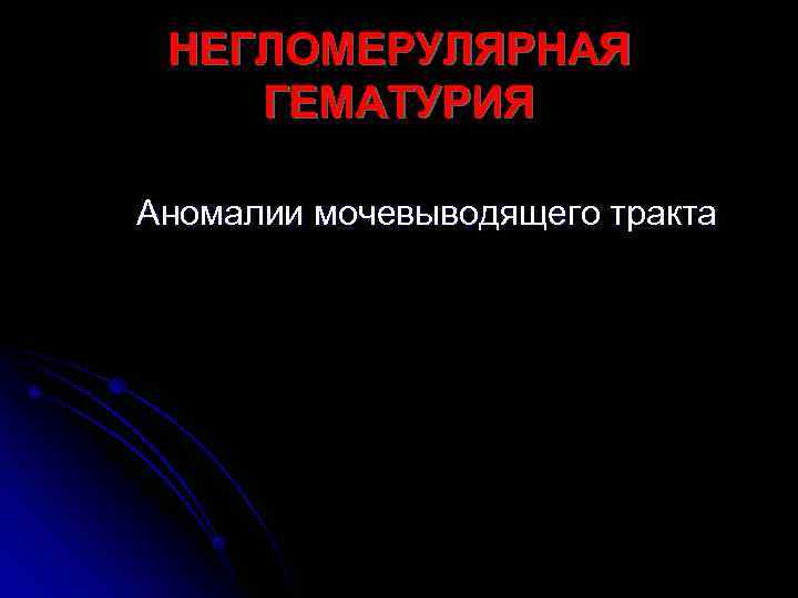  НЕГЛОМЕРУЛЯРНАЯ ГЕМАТУРИЯ Аномалии мочевыводящего тракта 
