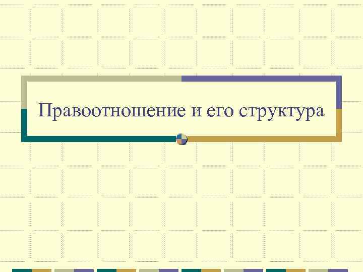 Правоотношение и его структура 