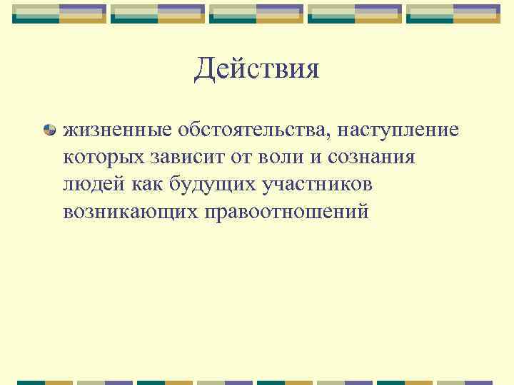   Действия жизненные обстоятельства, наступление которых зависит от воли и сознания людей как