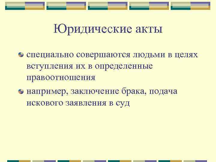  Юридические акты специально совершаются людьми в целях вступления их в определенные правоотношения например,