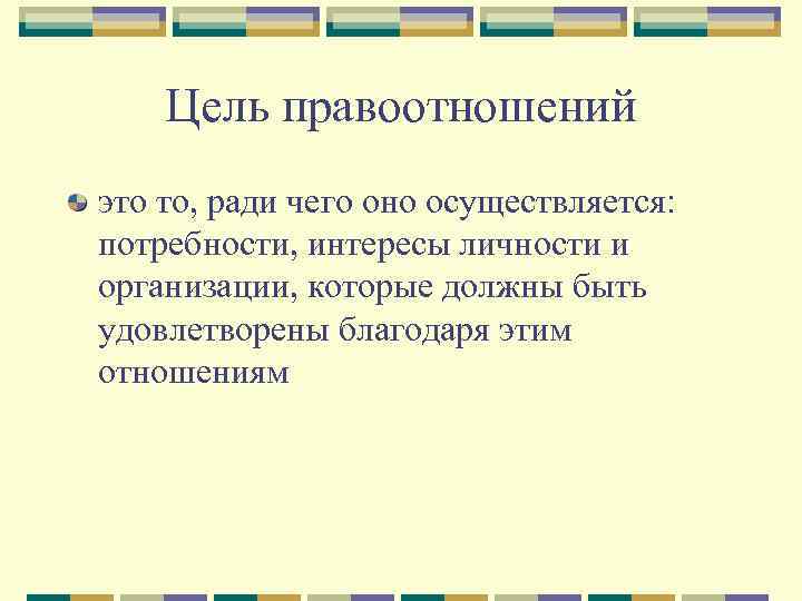   Цель правоотношений это то, ради чего оно осуществляется: потребности, интересы личности и