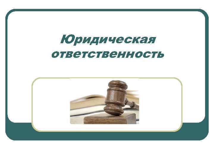  Юридическая ответственность 