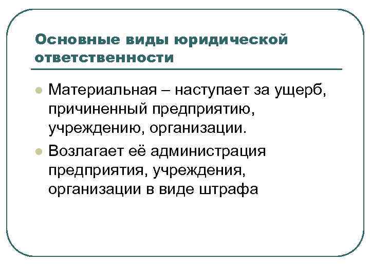 Основные виды юридической ответственности l  Материальная – наступает за ущерб, причиненный предприятию, учреждению,