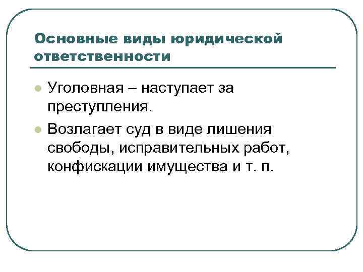 Основные виды юридической ответственности l  Уголовная – наступает за преступления. l  Возлагает