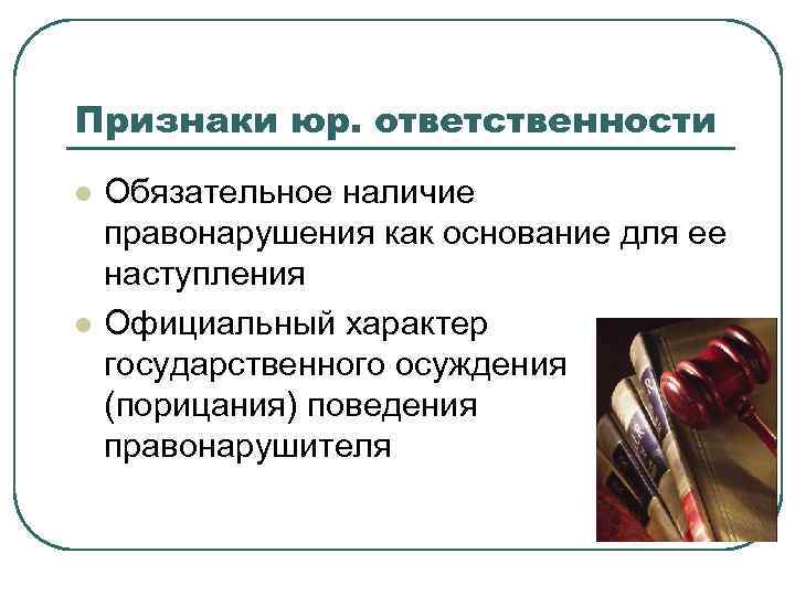 Признаки юр. ответственности l  Обязательное наличие правонарушения как основание для ее наступления l