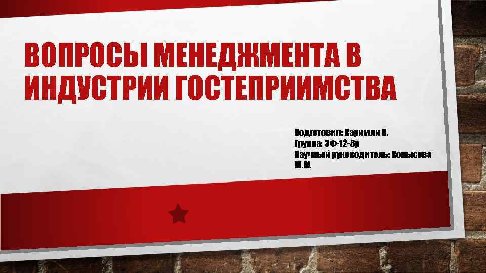 ВОПРОСЫ МЕНЕДЖМЕНТА В ИНДУСТРИИ ГОСТЕПРИИМСТВА Подготовил: Каримли К. Группа: ЭФ-12 -8 р Научный руководитель: