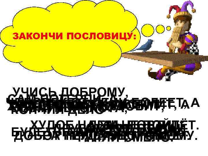ЗАКОНЧИ ПОСЛОВИЦУ:  УЧИСЬ ДОБРОМУ, САМ СОВРАЛЛЕНИ БОЛЕЕТ, ПОТЕРПИ, НАВЕК    А