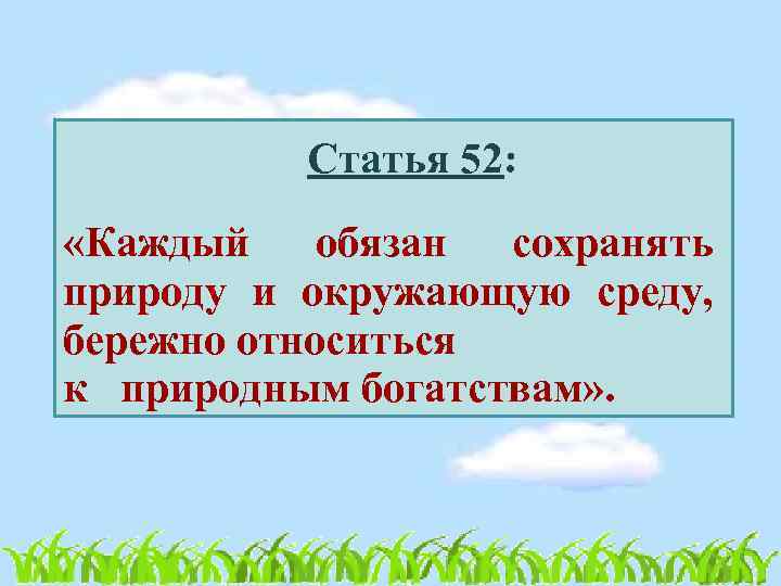    Статья 52:  «Каждый обязан сохранять природу и окружающую среду, бережно