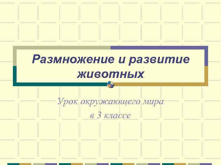 Размножение и развитие  животных Урок окружающего мира  в 3 классе 