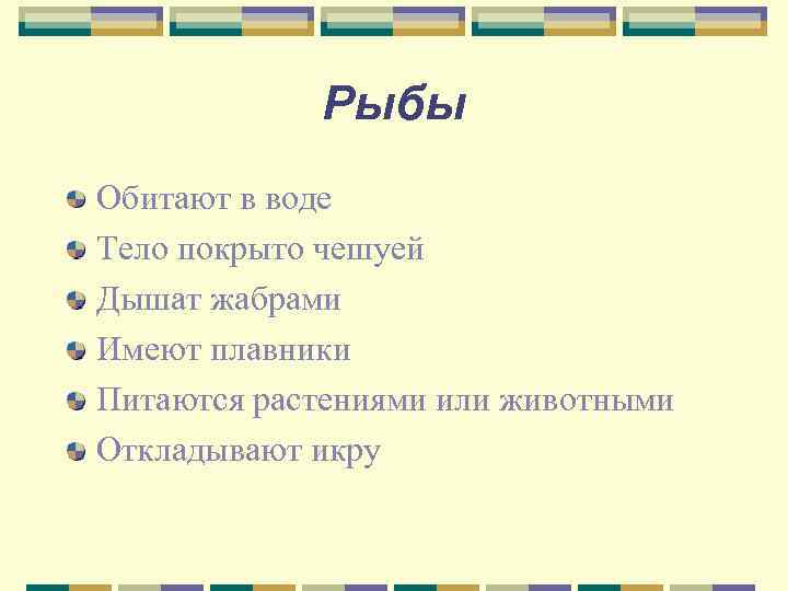   Рыбы Обитают в воде Тело покрыто чешуей Дышат жабрами Имеют плавники Питаются