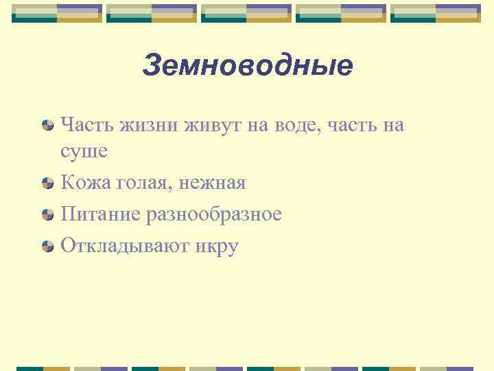   Земноводные Часть жизни живут на воде, часть на суше Кожа голая, нежная
