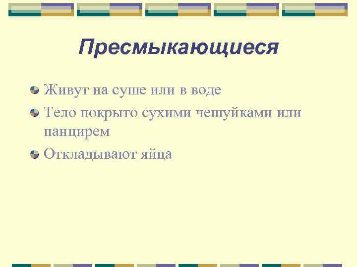   Пресмыкающиеся Живут на суше или в воде Тело покрыто сухими чешуйками или