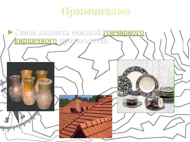    Применение ► Глина является основой гончарного,  кирпичного производства.  