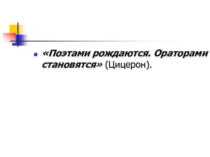 n  «Поэтами рождаются. Ораторами становятся» (Цицерон). 