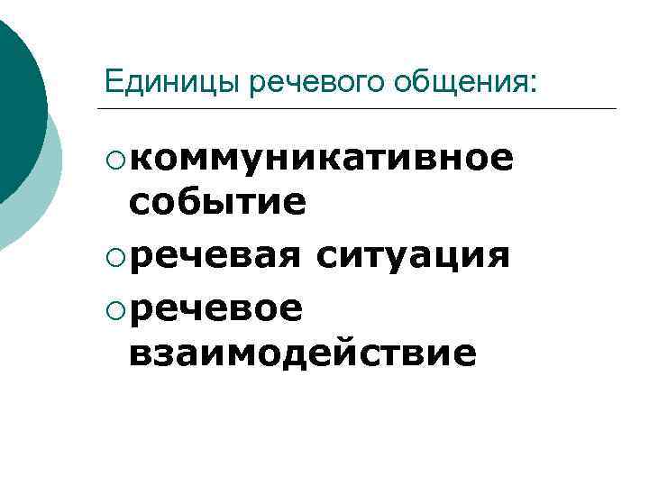 Единицы речевого общения:  ¡ коммуникативное  событие ¡ речевая ситуация ¡ речевое 